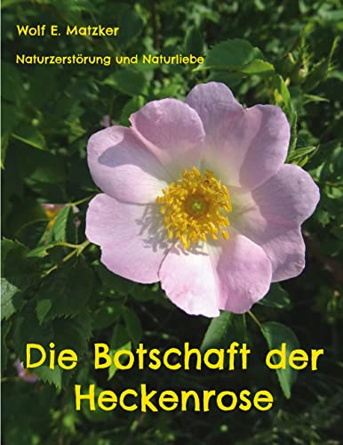 Die Botschaft der Heckenrose: Naturzerstörung und Naturliebe