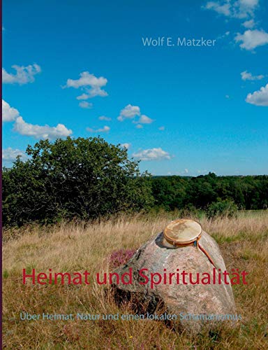 Heimat und Spiritualität: Über Heimat, Natur und einen lokalen Schamanismus