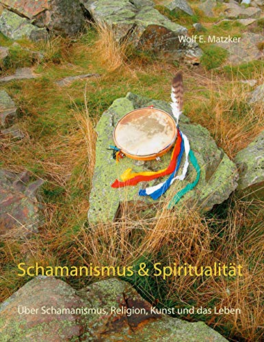 Schamanismus und Spiritualität: Über Schamanismus, Religion, Kunst und das Leben von Books on Demand