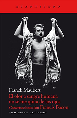 El olor a sangre humana no se me quita de los ojos : conversaciones con Francis Bacon (Cuadernos del Acantilado, Band 52)