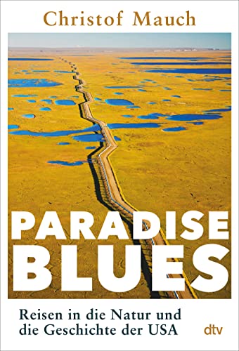 Paradise Blues: Reisen in die Natur und die Geschichte der USA | „Ein großes Reise- und Geschichtsbuch, voll literarischer Kraft und analytischer Schärfe.“ Prof. Dr. Harald Lesch von dtv Verlagsgesellschaft