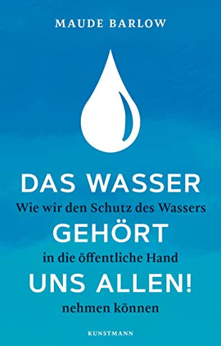 Das Wasser gehört uns allen!: Wie wir den Schutz des Wassers in die öffentliche Hand nehmen können von Kunstmann Antje GmbH