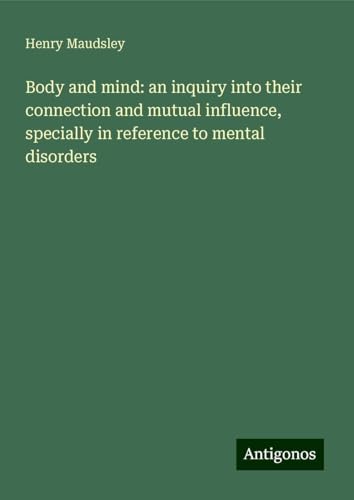 Body and mind: an inquiry into their connection and mutual influence, specially in reference to mental disorders von Antigonos Verlag
