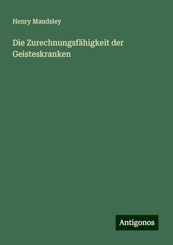 Die Zurechnungsfähigkeit der Geisteskranken von Antigonos Verlag