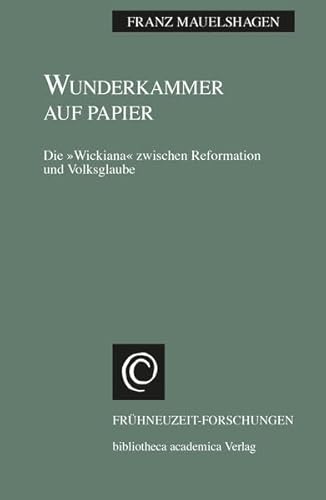 Wunderkammer auf Papier: Die »Wickiana« zwischen Reformation und Volksglaube (Frühneuzeit-Forschungen)