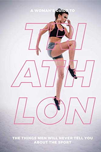 A Woman’s Guide to Triathlon: The Things Men Will Never Tell You About the Sport von Independently published