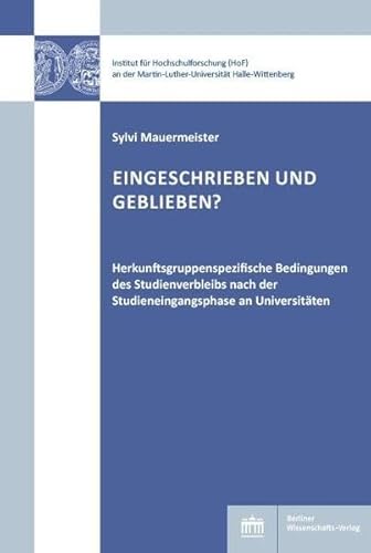 Eingeschrieben und geblieben?: Herkunftsgruppenspezifische Bedingungen des Studienverbleibs nach der Studieneingangsphase an Universitäten (Hochschul- und Wissenschaftsforschung Halle-Wittenberg)