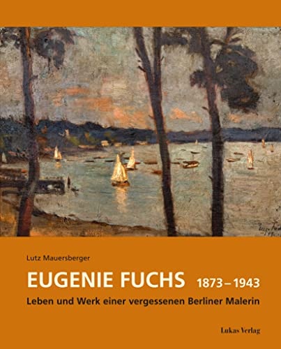 Eugenie Fuchs 1873 – 1943: Leben und Werk einer vergessenen Berliner Malerin von Lukas Verlag für Kunst- und Geistesgeschichte