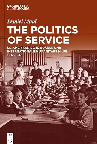 The Politics of Service: US-amerikanische Quäker und internationale humanitäre Hilfe 1917–1945