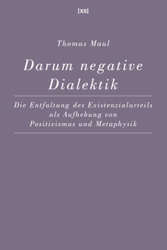Darum negative Dialektik: Die Entfaltung des Existenzialurteils als Aufhebung von Positivismus und Metaphysik Darum negative Dialektik: Die Entfaltung des Existenzialurteils als Aufhebung von Positivismus und Metaphysik