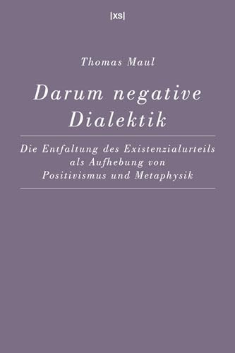 Darum negative Dialektik: Die Entfaltung des Existenzialurteils als Aufhebung von Positivismus und Metaphysik Darum negative Dialektik: Die Entfaltung des Existenzialurteils als Aufhebung von Positivismus und Metaphysik