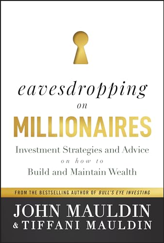 Eavesdropping on Millionaires: Investment Strategies and Advice on How to Build and Maintain Wealth Eavesdropping on Millionaires: Investment Strategies and Advice on How to Build and Maintain Wealth