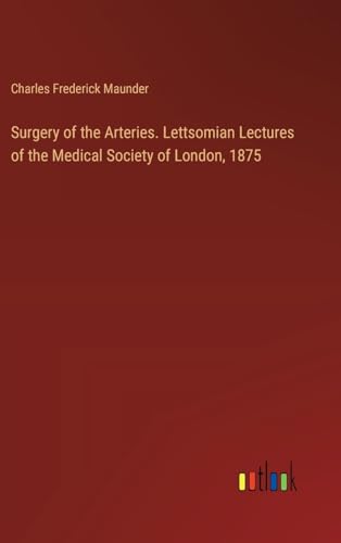 Surgery of the Arteries. Lettsomian Lectures of the Medical Society of London, 1875 von Outlook Verlag
