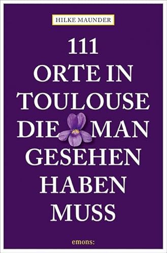 111 Orte in Toulouse, die man gesehen haben muss: Reiseführer von Emons Verlag