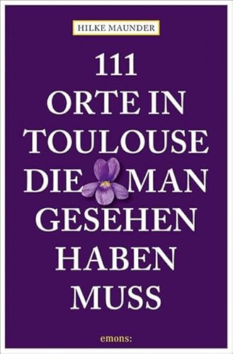 111 Orte in Toulouse, die man gesehen haben muss: Reiseführer