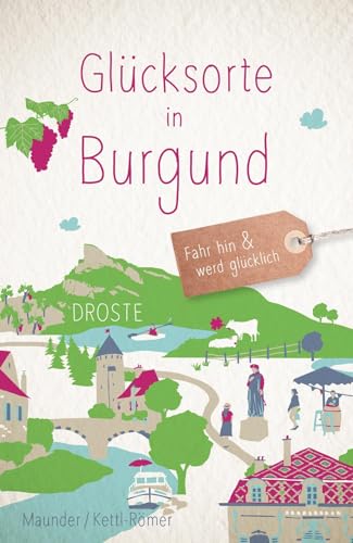 Glücksorte in Burgund: Fahr hin & werd glücklich von Droste Verlag GmbH