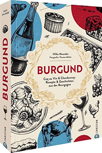 Kochbuch Frankreich – Burgund: Coq au Vin & Chardonnay: 80 Rezepte & Geschichten aus der Bourgogne. Authentische französische Land-Küche Kochbuch Frankreich – Burgund: Coq au Vin & Chardonnay: 80 Rezepte & Geschichten aus der Bourgogne. Authentische französische Land-Küche