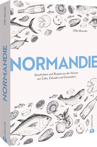 Normandie: Geschichten und Rezepte aus der Heimat von Cidre, Calvados und Camembert Normandie: Geschichten und Rezepte aus der Heimat von Cidre, Calvados und Camembert