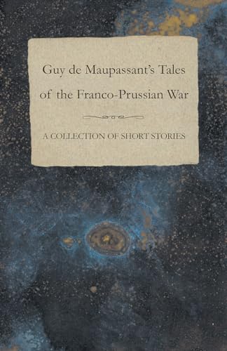 Guy de Maupassant's Tales of the FrancoPrussian War A Collection of Short Stories Guy de Maupassant's Tales of the FrancoPrussian War A Collection of Short Stories