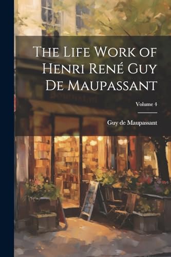 The Life Work of Henri René Guy de Maupassant; Volume 4 von Legare Street Press