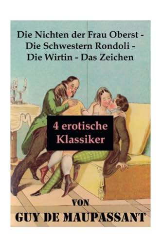 Die Nichten der Frau Oberst - Die Schwestern Rondoli - Die Wirtin - Das Zeichen (4 erotische Klassiker): 4 Erotische Novellen des Autors von: Bel Ami, ... Der Horla und Nutzlose Schönheit von E-Artnow