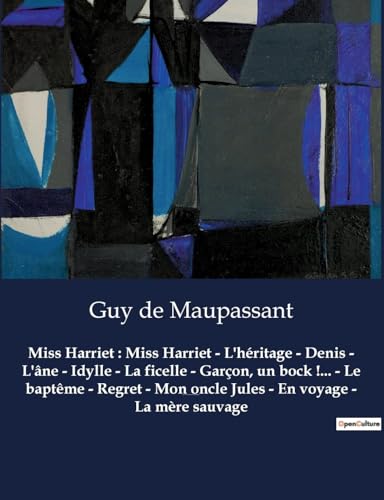 Miss Harriet : Miss Harriet - L'héritage - Denis - L'âne - Idylle - La ficelle - Garçon, un bock !... - Le baptême - Regret - Mon oncle Jules - En ... Un recueil de nouvelles de Guy De Maupassant Miss Harriet : Miss Harriet - L'héritage - Denis - L'âne - Idylle - La ficelle - Garçon, un bock !... - Le baptême - Regret - Mon oncle Jules - En ... Un recueil de nouvelles de Guy De Maupassant