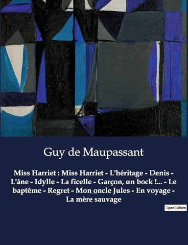 Miss Harriet : Miss Harriet - L'héritage - Denis - L'âne - Idylle - La ficelle - Garçon, un bock !... - Le baptême - Regret - Mon oncle Jules - En ... Un recueil de nouvelles de Guy De Maupassant