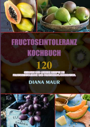 Fructoseintoleranz Kochbuch: 120 gesunde und leckere Rezepte bei Fructoseintoleranz und Fructosemalabsorbation.