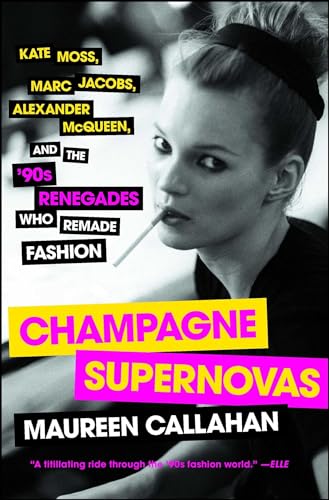 Champagne Supernovas: Kate Moss, Marc Jacobs, Alexander McQueen, and the '90s Renegades Who Remade Fashion