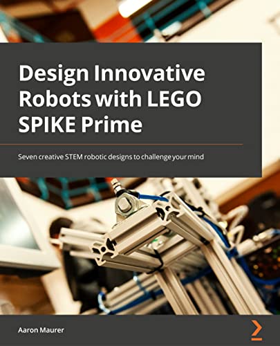 Design Innovative Robots with LEGO SPIKE Prime: Seven creative STEM robotic designs to challenge your mind von Packt Publishing