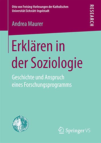 Erklären in der Soziologie: Geschichte und Anspruch eines Forschungsprogramms (Otto von Freising-Vorlesungen der Katholischen Universität Eichstätt-Ingolstadt)