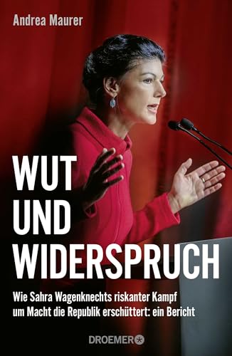 Wut und Widerspruch: Wie Sahra Wagenknechts riskanter Kampf um Macht die Republik erschüttert: ein Bericht von Droemer HC