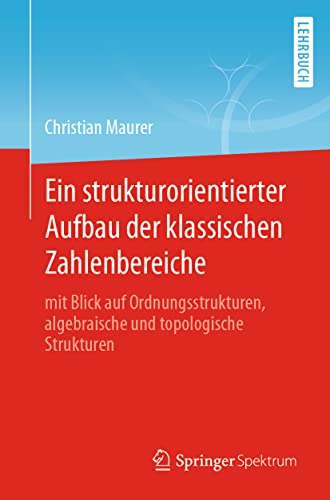 Ein strukturorientierter Aufbau der klassischen Zahlenbereiche: mit Blick auf Ordnungsstrukturen, algebraische und topologische Strukturen von Springer Spektrum