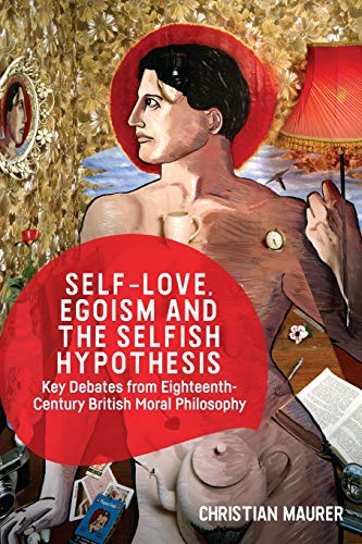Self-love, Egoism and the Selfish Hypothesis: Key Debates from Eighteenth-century British Moral Philosophy Self-love, Egoism and the Selfish Hypothesis: Key Debates from Eighteenth-century British Moral Philosophy von Edinburgh University Press