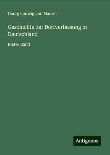 Geschichte der Dorfverfassung in Deutschland: Erster Band von Antigonos Verlag