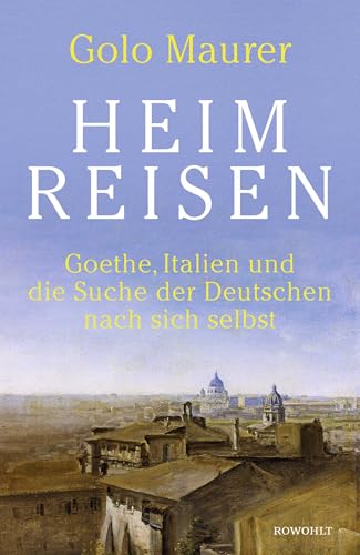 Heimreisen: Goethe, Italien und die Suche der Deutschen nach sich selbst von Rowohlt