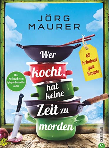 Krimi Kochbuch – Wer kocht, hat keine Zeit zu morden: 65 kriminell gute Rezepte. Das Kochbuch zum Alpenkrimi »Den letzten Gang serviert der Tod« von Christian