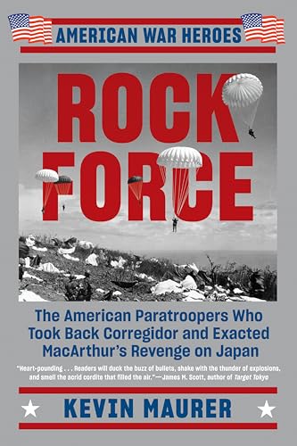 Rock Force: The American Paratroopers Who Took Back Corregidor and Exacted MacArthur's Revenge on Japan (American War Heroes)