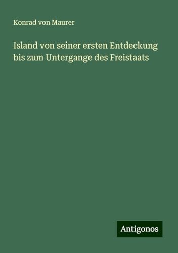 Island von seiner ersten Entdeckung bis zum Untergange des Freistaats von Antigonos Verlag