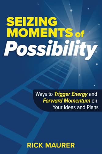 Seizing Moments of Possibility: Ways to Trigger Energy and Forward Momentum on Your Ideas and Plans