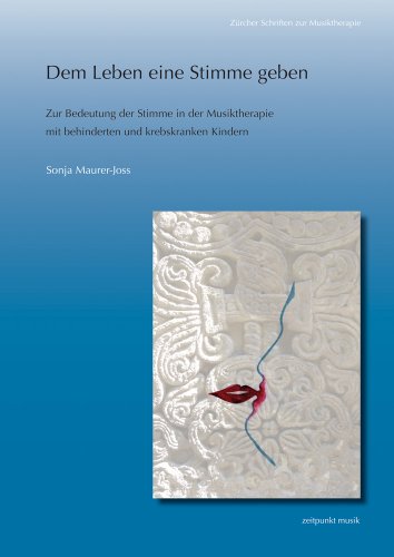 Dem Leben eine Stimme geben: Zur Bedeutung der Stimme in der Musiktherapie mit behinderten und krebskranken Kindern (zeitpunkt musik)