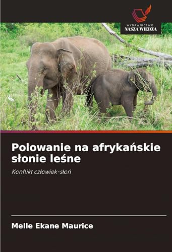 Polowanie na afryka¿skie s¿onie le¿ne: Konflikt cz¿owiek-s¿o¿ von Wydawnictwo Nasza Wiedza