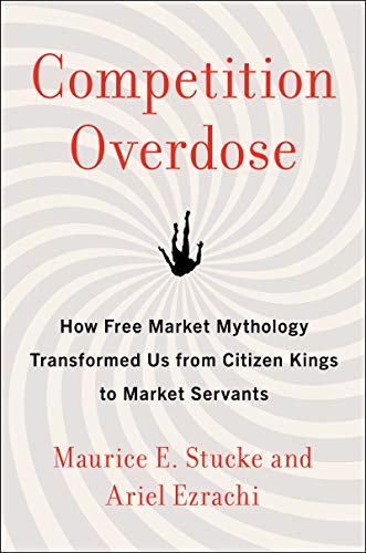 Competition Overdose: How Free Market Mythology Transformed Us from Citizen Kings to Market Servants