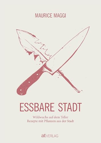 Essbare Stadt: Wildwuchs auf dem Teller. Rezepte mit Pflanzen aus der Stadt von AT Verlag