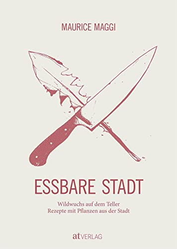 Essbare Stadt: Wildwuchs auf dem Teller. Rezepte mit Pflanzen aus der Stadt