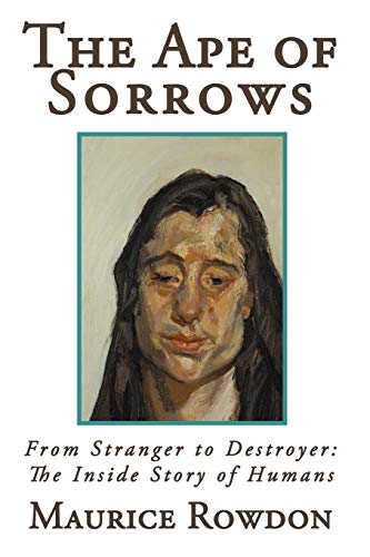 The Ape of Sorrows: From Stranger to Destroyer: The Inside Story of Humans von iUniverse