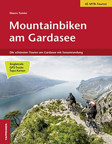 Mountainbiken am Gardasee: Die schönsten Touren am Gardasee mit Seeumrundung in 4 Tagen: Die schönsten Touren am Gardasee mit Seeumrundung / 45 MTB-Touren / Singeltrails / GPS-Tracks / Topo-Karten