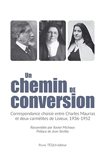 Un chemin de conversion: Correspondance choisie entre Charles Maurras et deux carmélites de Lisieux, 1936-1952