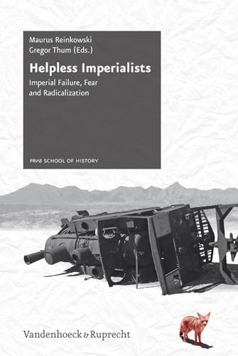 Helpless Imperialists: Imperial Failure, Fear and Radicalization (Schriftenreihe Der Frias School of History)