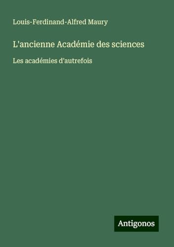 L'ancienne Académie des sciences: Les académies d'autrefois von Antigonos Verlag